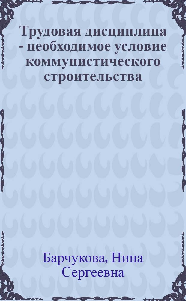 Трудовая дисциплина - необходимое условие коммунистического строительства