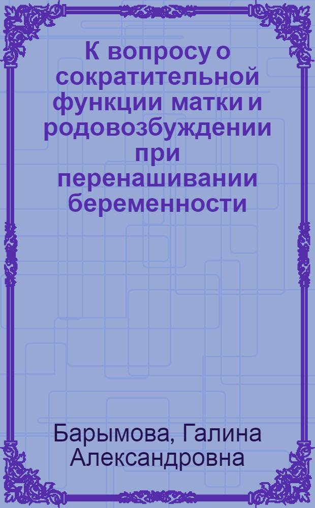 К вопросу о сократительной функции матки и родовозбуждении при перенашивании беременности : Автореф. дис. на соиск. учен. степени канд. мед. наук : (14.00.01)