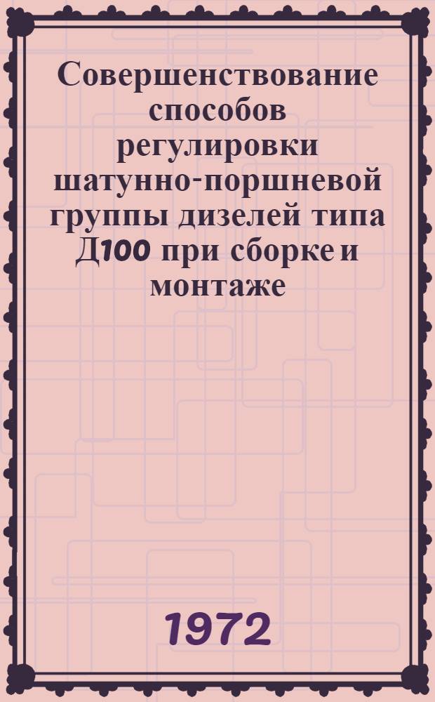 Совершенствование способов регулировки шатунно-поршневой группы дизелей типа Д100 при сборке и монтаже : (О передовом произв.-техн. опыте локомотивных депо Каз. ж. д.)