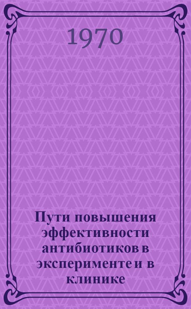 Пути повышения эффективности антибиотиков в эксперименте и в клинике : Автореф. дис. на соискание учен. степени д-ра мед. наук : (096)