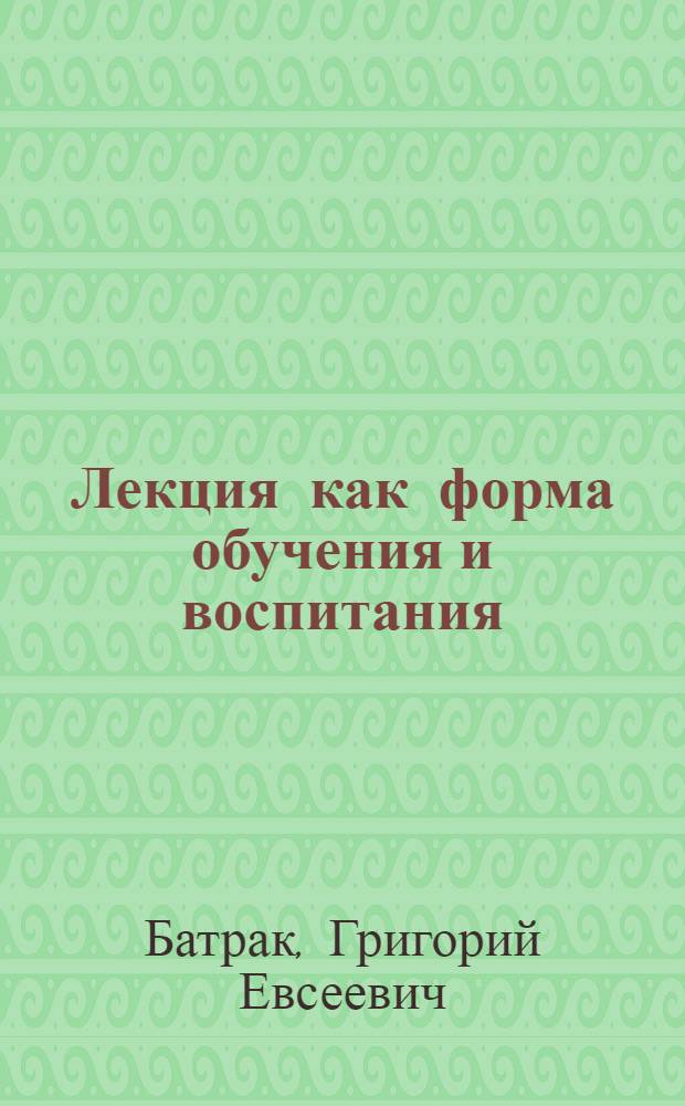 Лекция как форма обучения и воспитания : (Метод. разраб. для преподавателей вузов, студентов и врачей)
