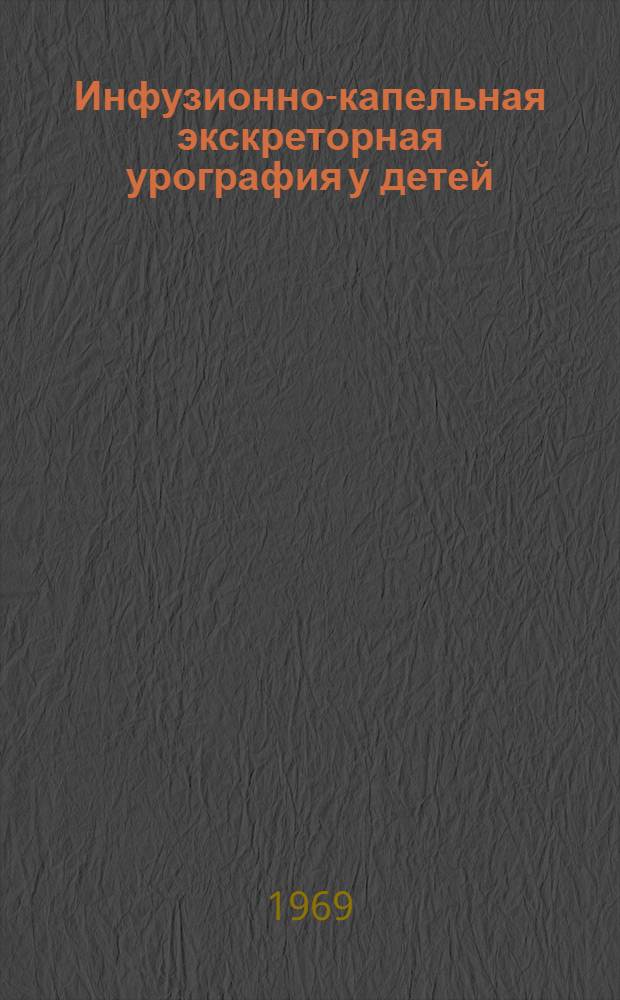 Инфузионно-капельная экскреторная урография у детей : Автореф. дис. на соискание учен. степени канд. мед. наук : (777)