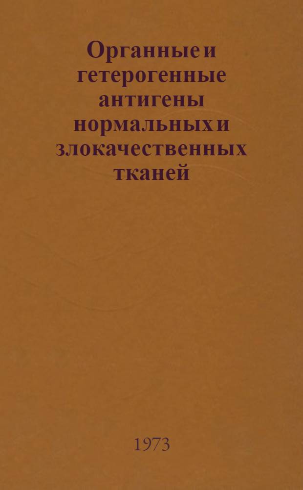Органные и гетерогенные антигены нормальных и злокачественных тканей : Автореф. дис. на соиск. учен. степени д-ра мед. наук : (14.00.14)