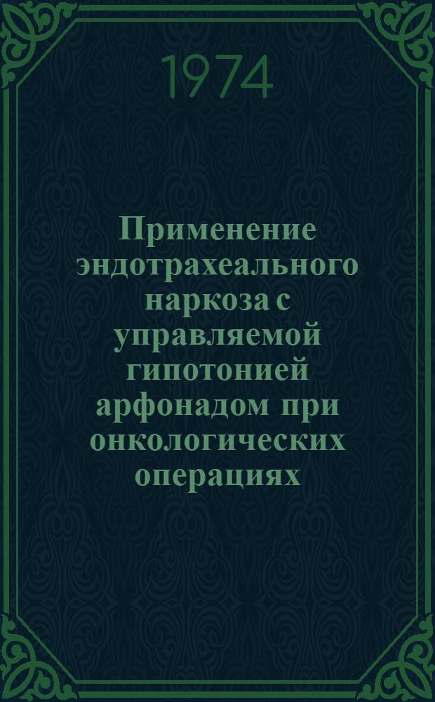 Применение эндотрахеального наркоза с управляемой гипотонией арфонадом при онкологических операциях : Автореф. дис. на соиск. учен. степени канд. мед. наук : (14.00.14)