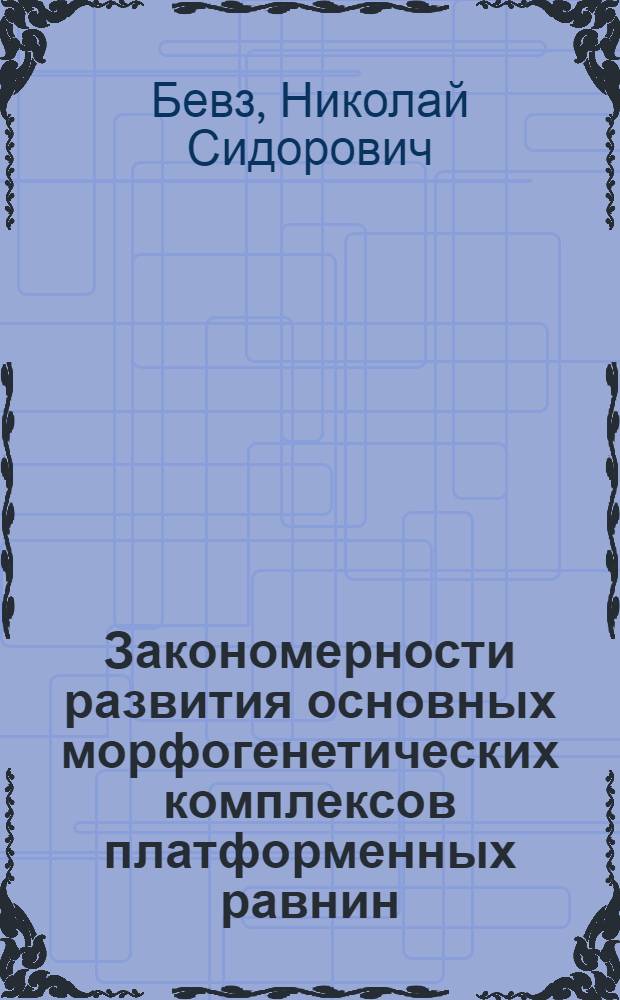 Закономерности развития основных морфогенетических комплексов платформенных равнин : (На примере центр. части Русской равнины)