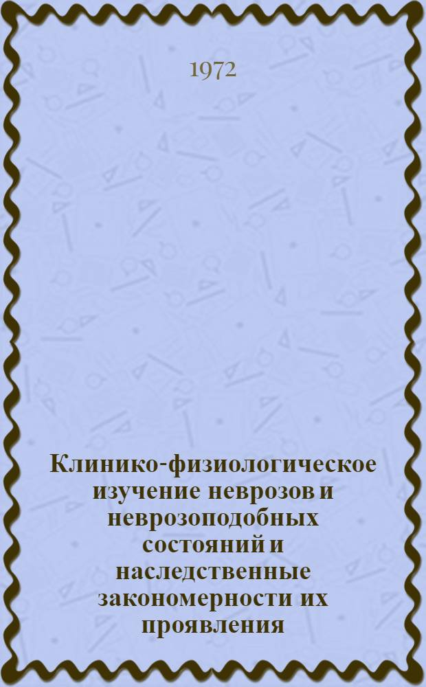 Клинико-физиологическое изучение неврозов и неврозоподобных состояний и наследственные закономерности их проявления : Автореф. дис. на соиск. учен. степени канд. мед. наук : (765)