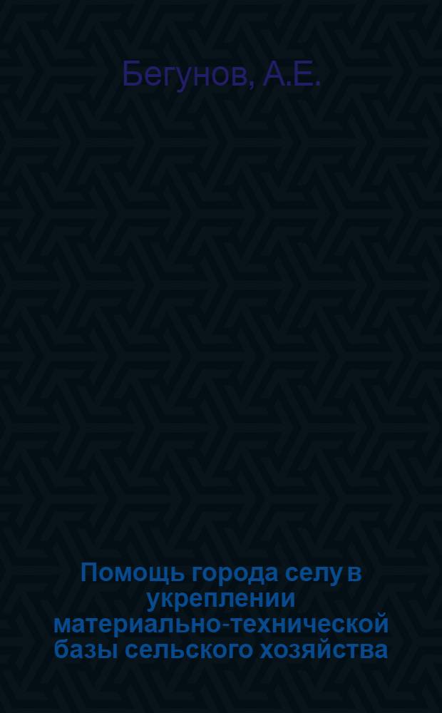 Помощь города селу в укреплении материально-технической базы сельского хозяйства. 1959-1965 гг. : (На материалах Сред. Поволжья) : Учеб. пособие
