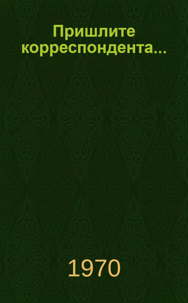 Пришлите корреспондента... : Очерки