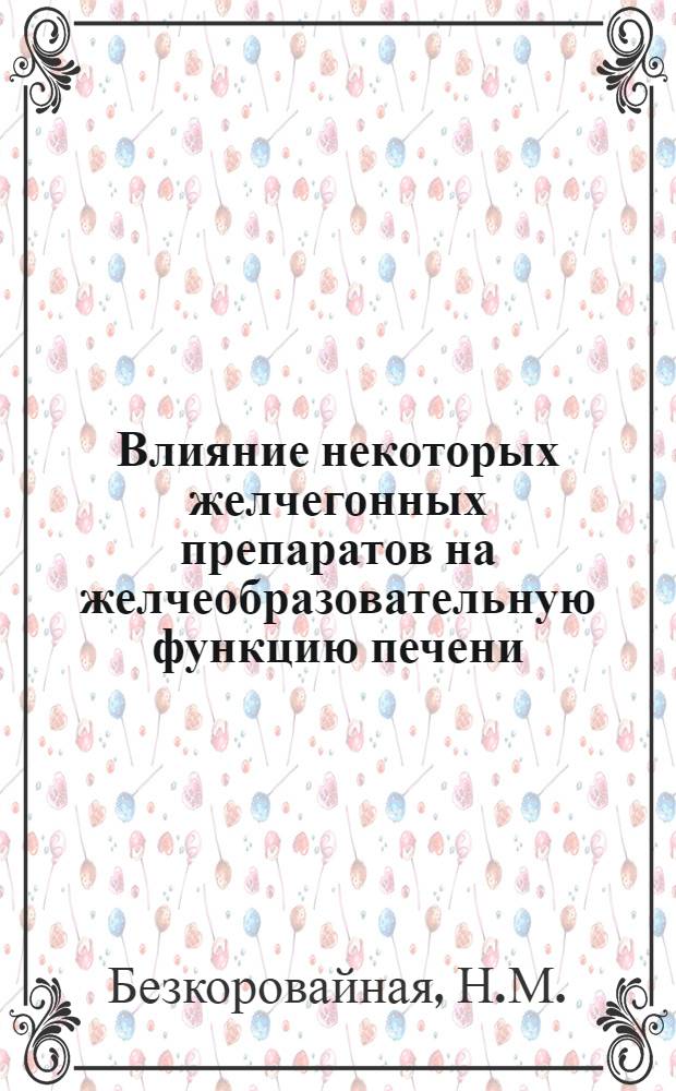 Влияние некоторых желчегонных препаратов на желчеобразовательную функцию печени : Автореф. дис. на соискание учен. степени канд. мед. наук : (775)