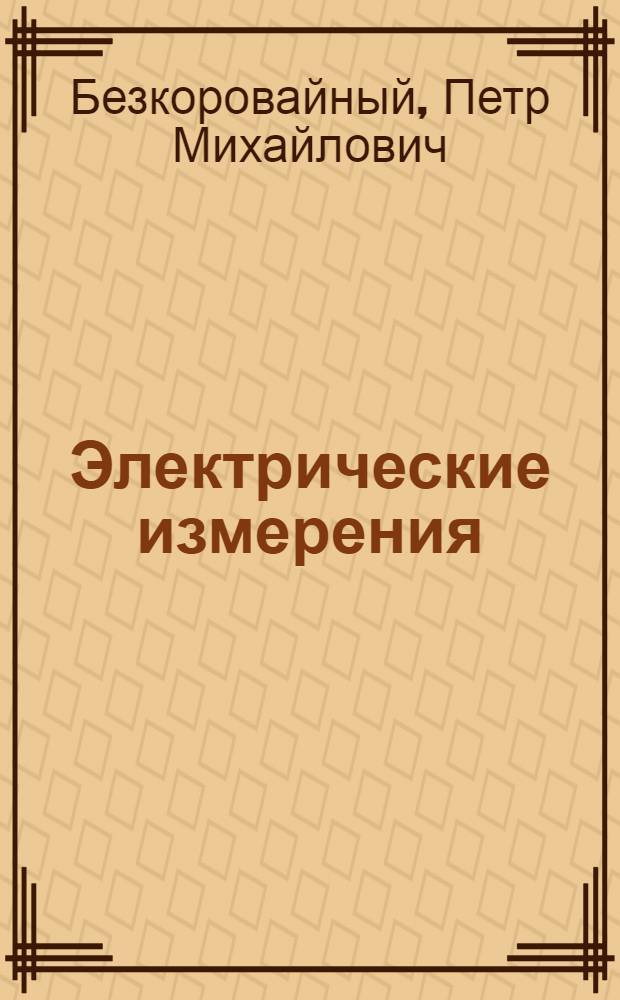 Электрические измерения : Основы теории. Электроизмер. приборы общего назначения. Электроизмер. приборы летат. аппаратов : Учеб. пособие для авиац. вузов и фак.