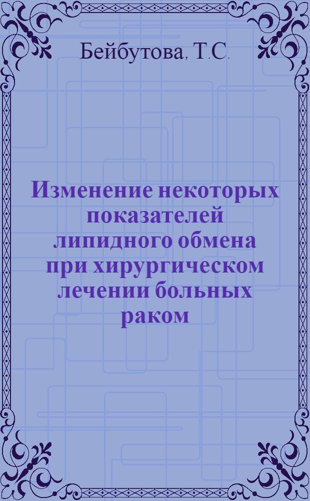 Изменение некоторых показателей липидного обмена при хирургическом лечении больных раком : Автореф. дис. на соискание учен. степени канд. мед. наук : (093)