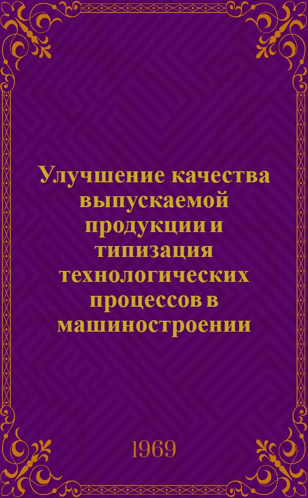 Улучшение качества выпускаемой продукции и типизация технологических процессов в машиностроении