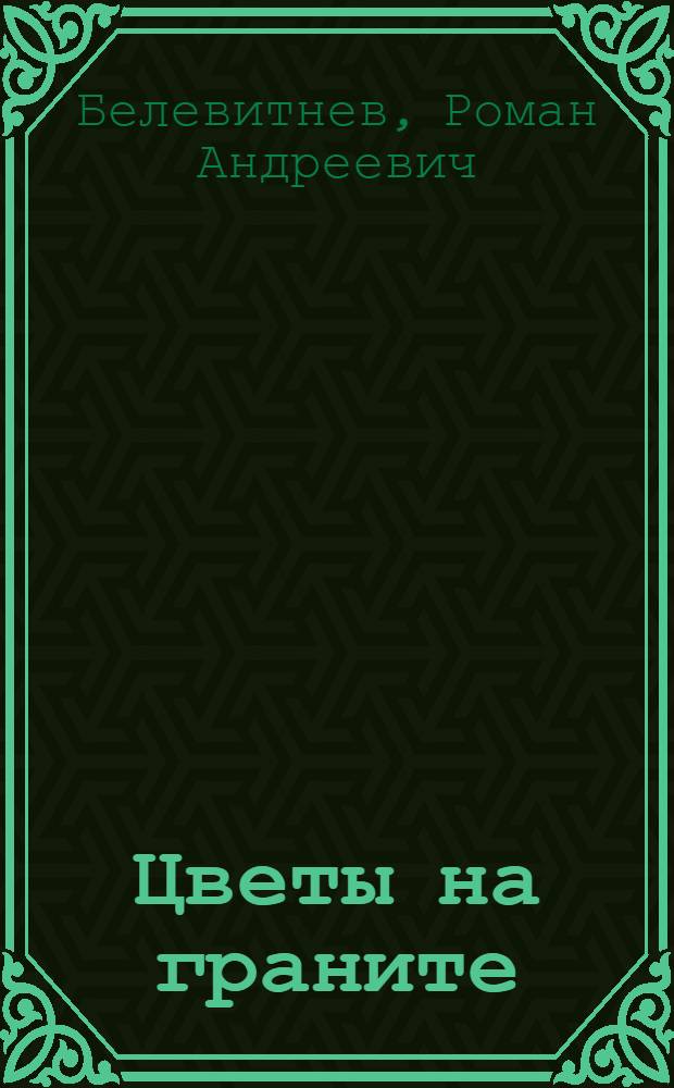 Цветы на граните : Путевые репортажи с мест минувших битв