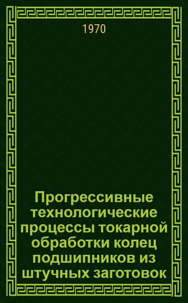 Прогрессивные технологические процессы токарной обработки колец подшипников из штучных заготовок : (Обзор)