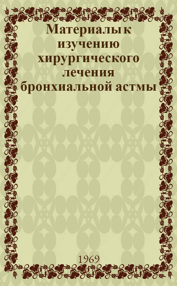 Материалы к изучению хирургического лечения бронхиальной астмы : (Эксперим.-клинич. оценка операций Накаяма-Рутковского и Димитрова-Сокоди) : Автореф. дис. на соискание учен. степени д-ра мед. наук : (777)