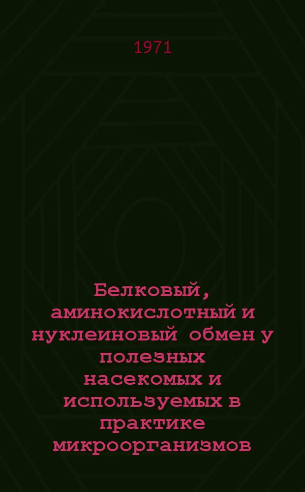 Белковый, аминокислотный и нуклеиновый обмен у полезных насекомых и используемых в практике микроорганизмов : Сборник статей : Памяти проф. А.Н. Смолина