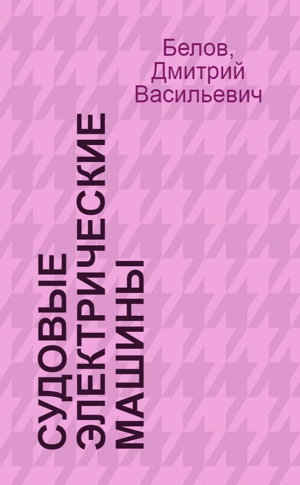 Судовые электрические машины : Учебник для кораблестроит. специальностей втузов