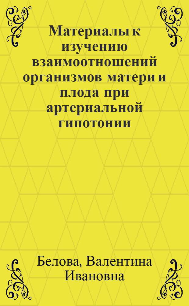 Материалы к изучению взаимоотношений организмов матери и плода при артериальной гипотонии : Автореф. дис. на соиск. учен. степени канд. мед. наук : (14.00.01)