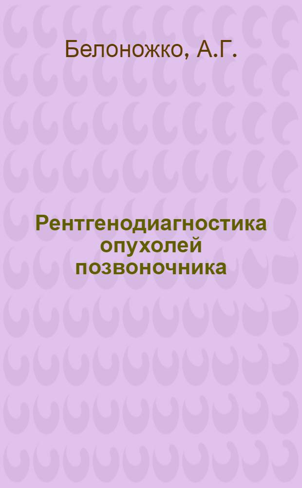 Рентгенодиагностика опухолей позвоночника : Автореф. дис. на соискание учен. степени канд. мед. наук : (14.768)