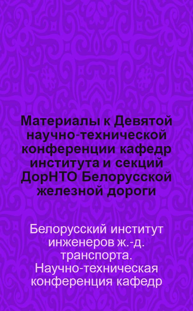 Материалы к Девятой научно-технической конференции кафедр института и секций ДорНТО Белорусской железной дороги, посвященной 100-летию со дня рождения В.И. Ленина : Конференция состоится 19-22 марта 1969 г
