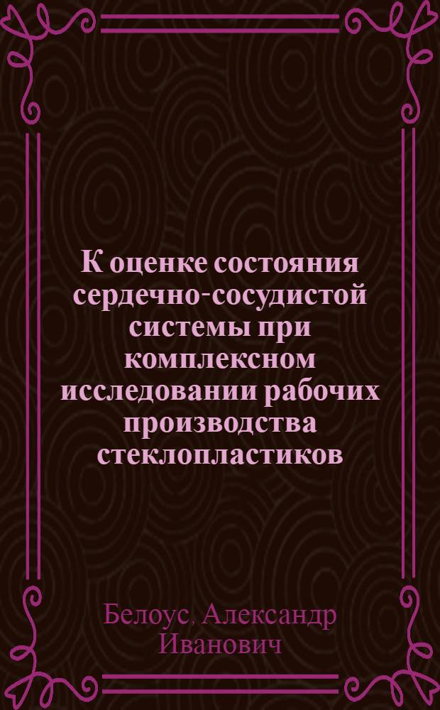 К оценке состояния сердечно-сосудистой системы при комплексном исследовании рабочих производства стеклопластиков : Автореф. дис. на соиск. учен. степени канд. мед. наук : (14.00.05)