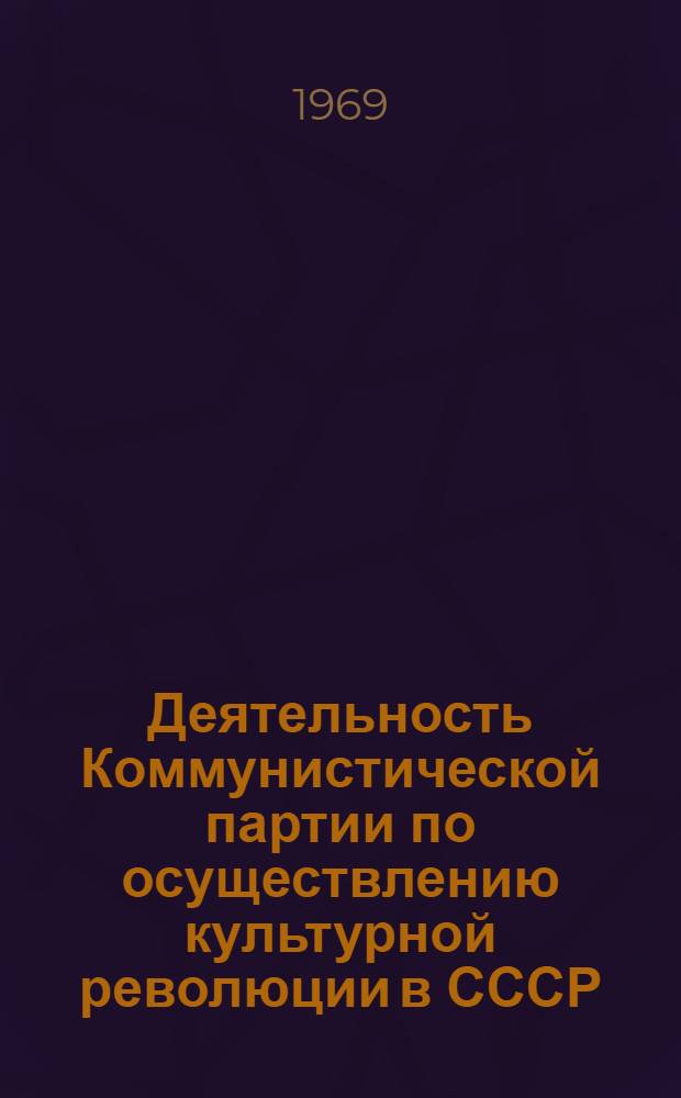 Деятельность Коммунистической партии по осуществлению культурной революции в СССР : Метод. пособие в помощь пропагандистам ленинских нар. школ