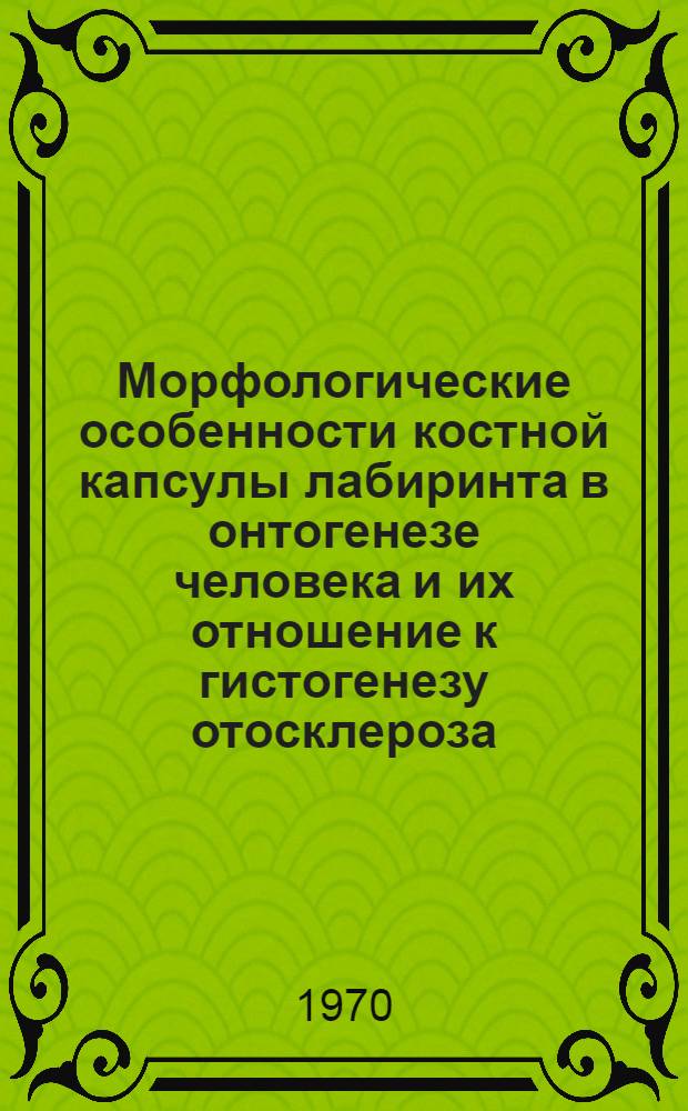 Морфологические особенности костной капсулы лабиринта в онтогенезе человека и их отношение к гистогенезу отосклероза : Автореф. дис. на соискание учен. степени канд. мед. наук : (764)