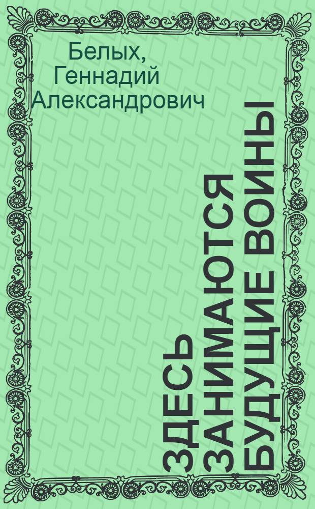 Здесь занимаются будущие воины : (Метод. советы по нач. воен. подгот. молодежи на учеб. пунктах)