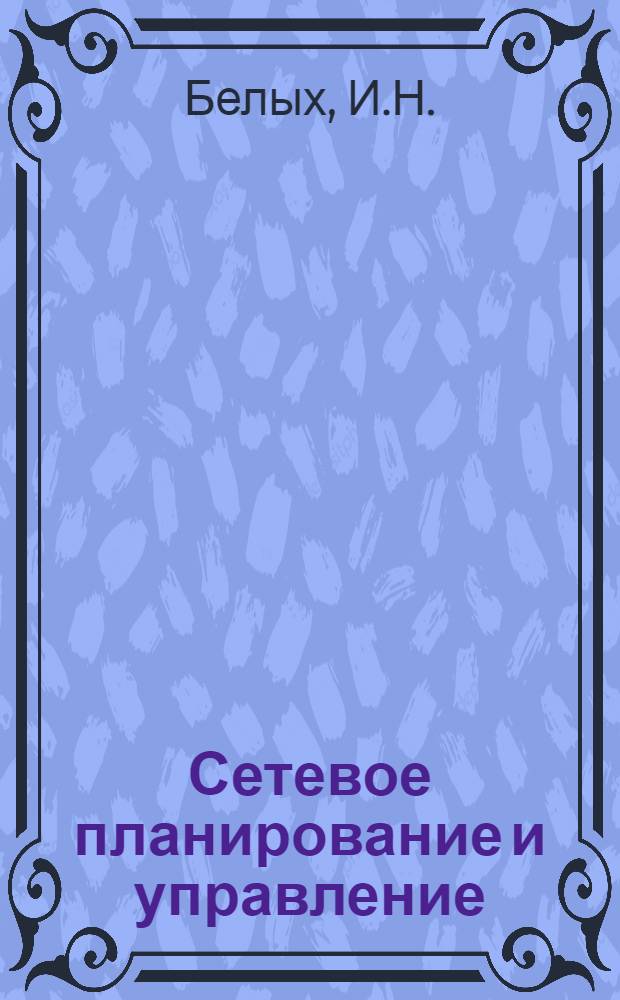 Сетевое планирование и управление : Учеб.-метод. пособие