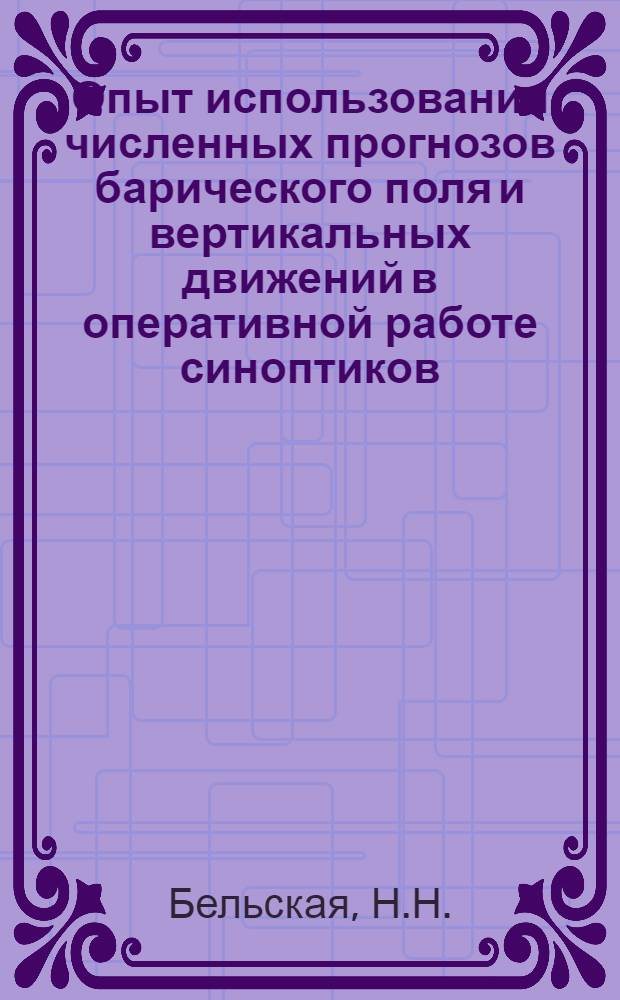 Опыт использования численных прогнозов барического поля и вертикальных движений в оперативной работе синоптиков : Метод. письмо