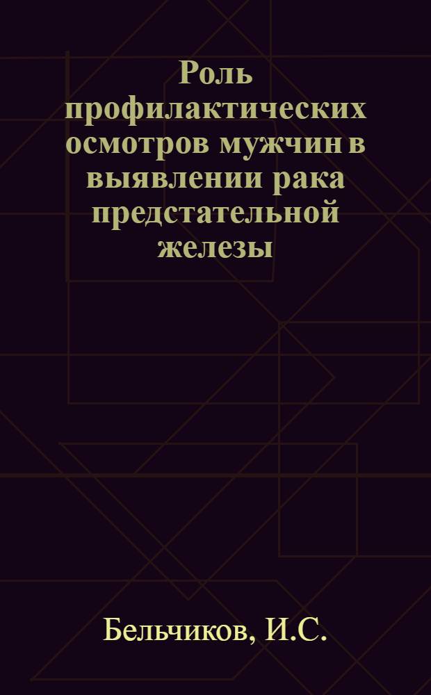 Роль профилактических осмотров мужчин в выявлении рака предстательной железы : Автореф. дис. на соискание учен. степени канд. мед. наук : (777)