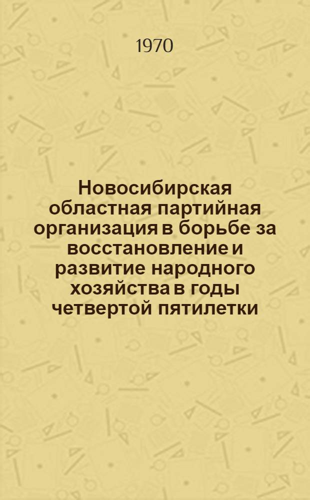 Новосибирская областная партийная организация в борьбе за восстановление и развитие народного хозяйства в годы четвертой пятилетки. (1946-1950)