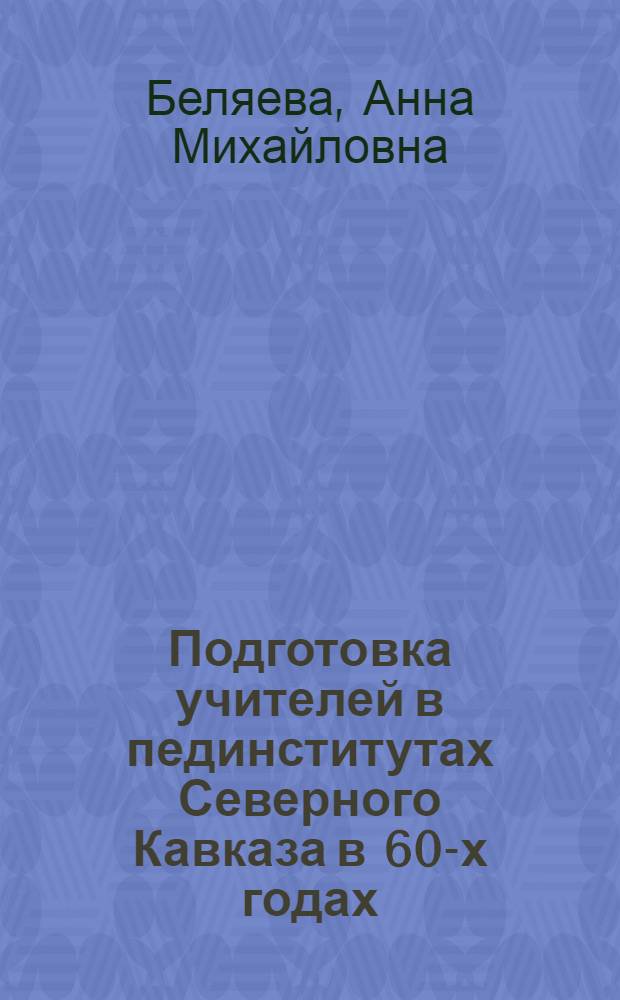 Подготовка учителей в пединститутах Северного Кавказа в 60-х годах : Из опыта работы