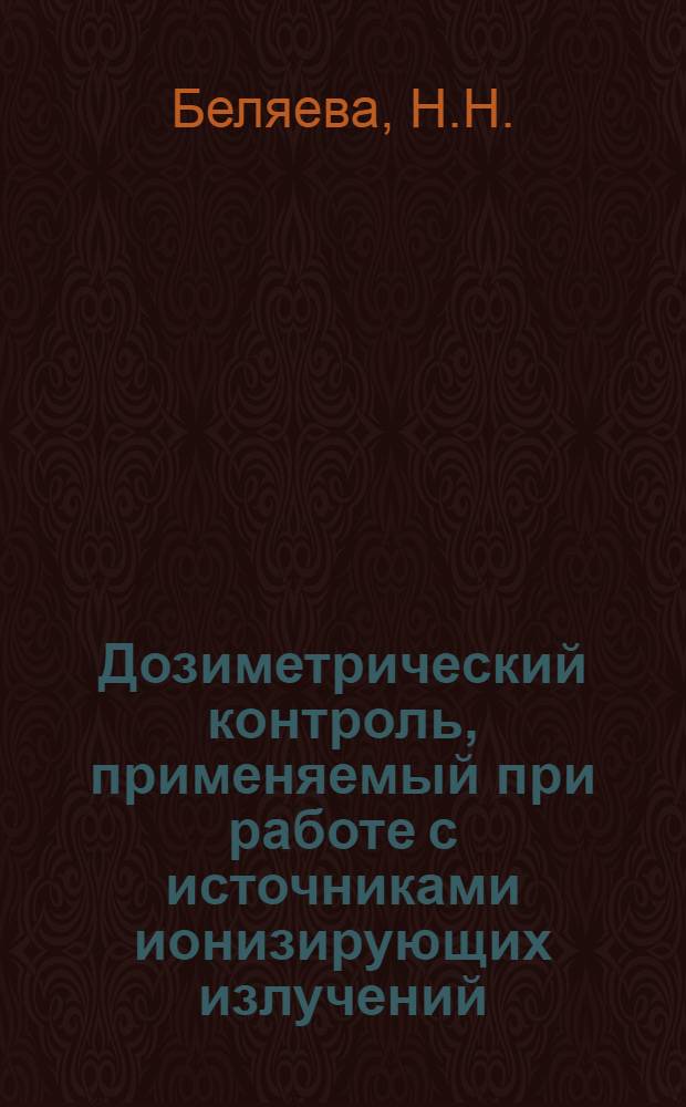 Дозиметрический контроль, применяемый при работе с источниками ионизирующих излучений : Программир. метод пособие для студентов лечебного фак. (к практ. занятиям)