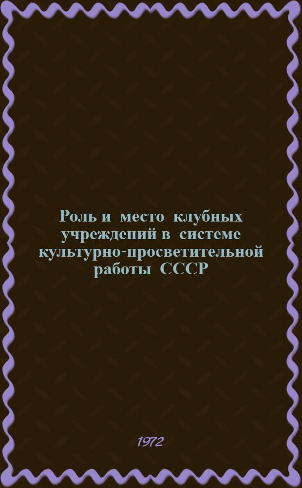 Роль и место клубных учреждений в системе культурно-просветительной работы СССР : Учеб. пособие по 1 разделу курса "Клубоведение"