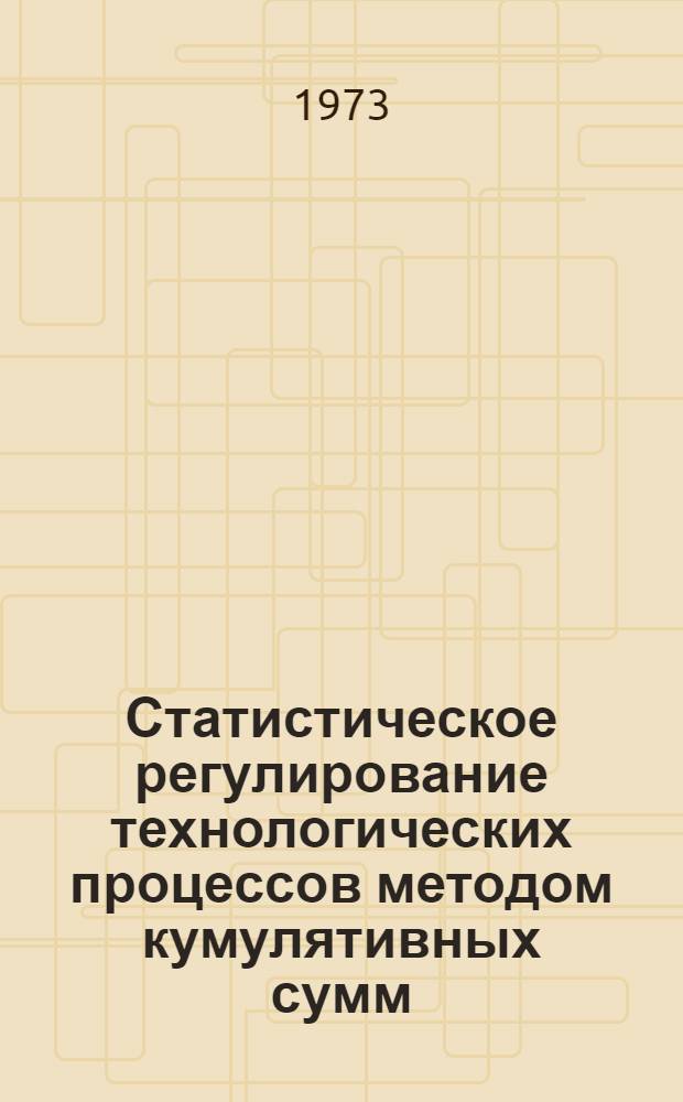 Статистическое регулирование технологических процессов методом кумулятивных сумм : (Материалы лекций, прочит. в Политехн. музее на Семинаре по надежности и прогрессивным методам контроля качества продукции)