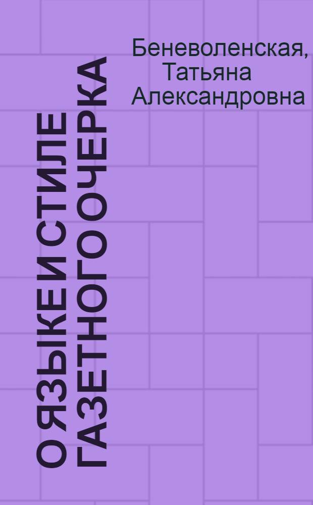 О языке и стиле газетного очерка : Учеб.-метод. пособие по курсу "Теория и практика парт.-сов. печати" для студентов-заочников фак. и отд-ний журналистики гос. ун-тов