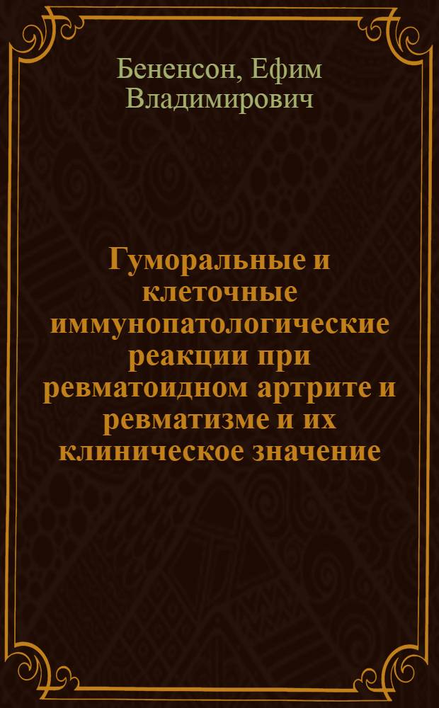 Гуморальные и клеточные иммунопатологические реакции при ревматоидном артрите и ревматизме и их клиническое значение : Автореф. дис. на соиск. учен. степени д-ра мед. наук : (14.00.39)