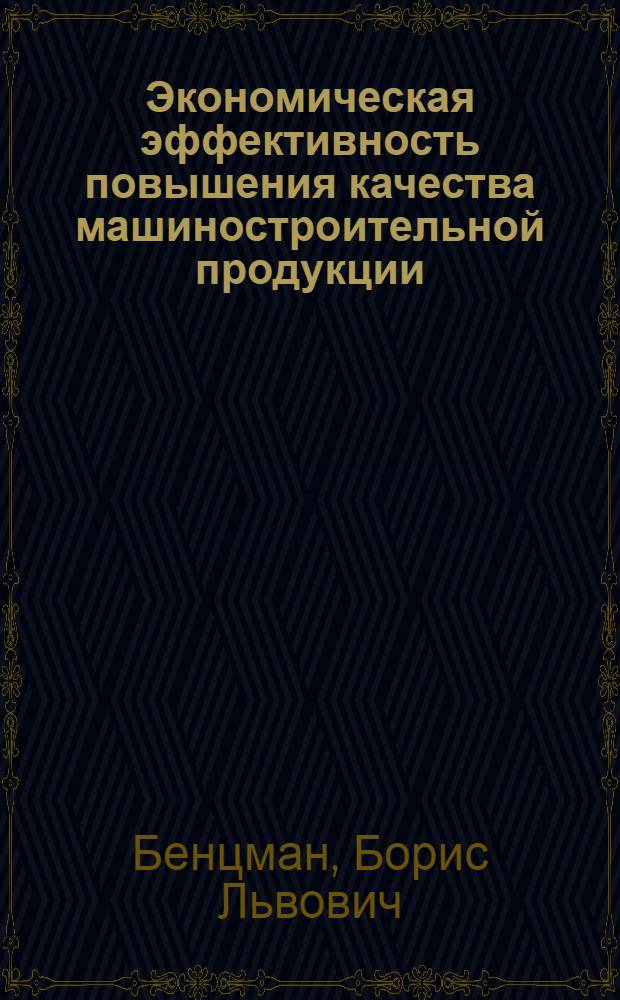Экономическая эффективность повышения качества машиностроительной продукции : (Вопросы методологии и методики)