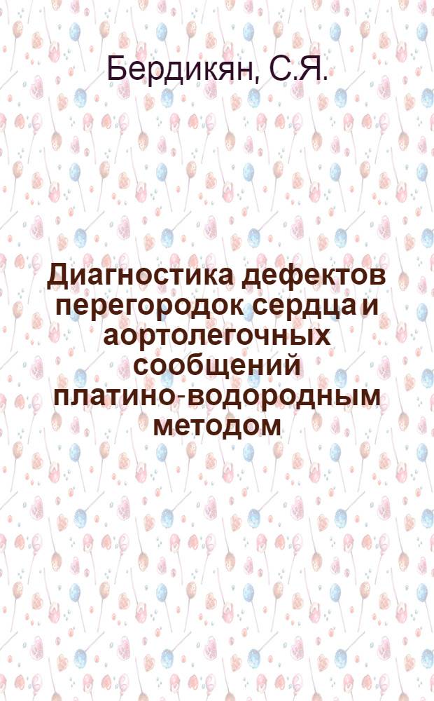 Диагностика дефектов перегородок сердца и аортолегочных сообщений платино-водородным методом : Автореф. дис. на соискание учен. степени канд. мед. наук : (777)