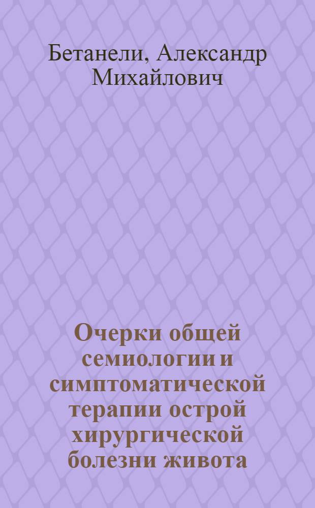 Очерки общей семиологии и симптоматической терапии острой хирургической болезни живота