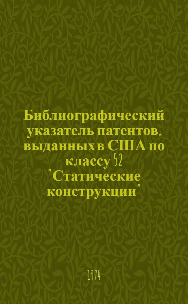 Библиографический указатель патентов, выданных в США по классу 52 "Статические конструкции" : [За 1957-1972 гг.] Ч. 1 -. Ч. 1. Подклассы 1-200 : Пневматические конструкции; конструкции покрытий; зрелищные сооружения; гидроизоляция наружных швов; пространственные покрытия, например, своды-оболочки; конструкции типа пантографа; звукоизоляционные элементы; сейсмостойкие конструкции; конструкции окон; конструкции лестниц; резервуары для текучих материалов и т.п.