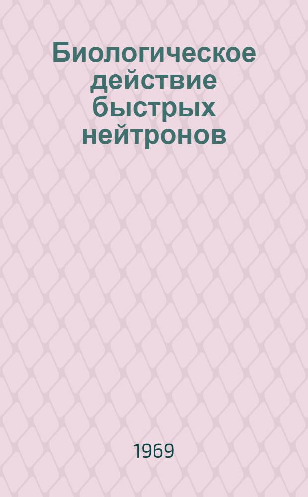 Биологическое действие быстрых нейтронов : Сборник статей