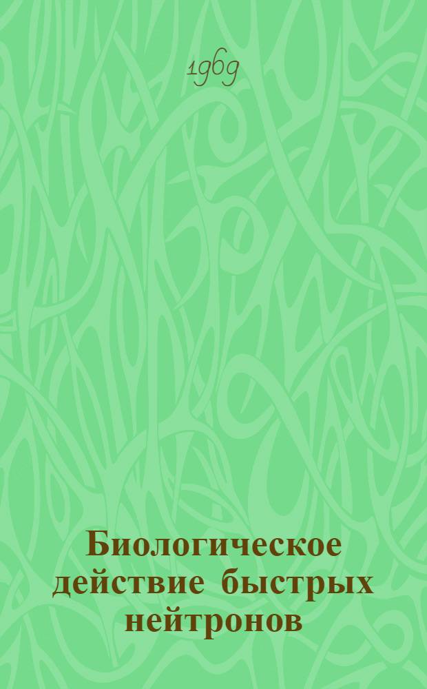 Биологическое действие быстрых нейтронов : [Сборник статей. Вып. 1
