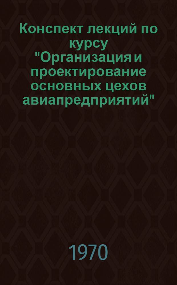 Конспект лекций по курсу "Организация и проектирование основных цехов авиапредприятий" : Ч. 1-