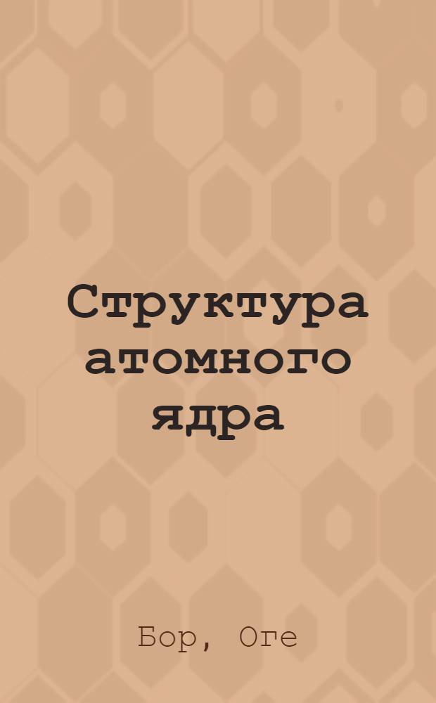 Структура атомного ядра : В 3 т. : Пер. с англ