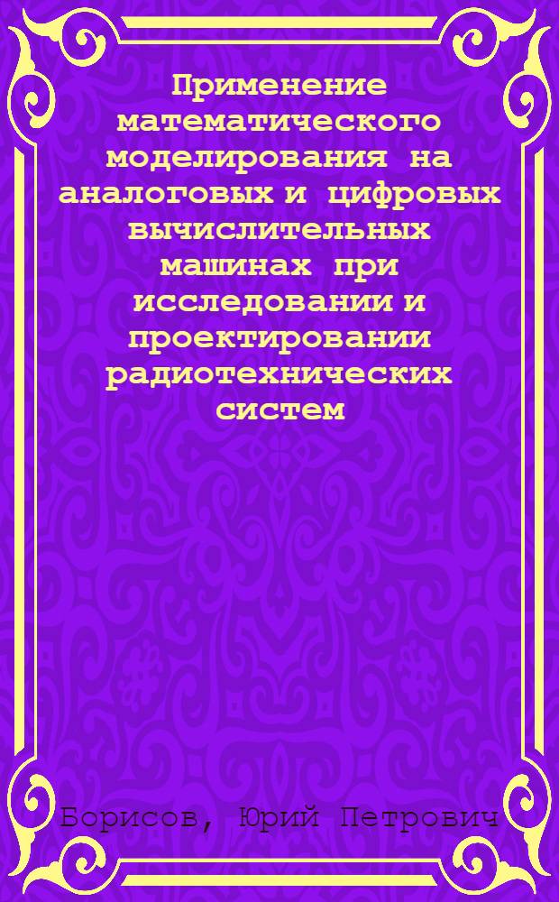 Применение математического моделирования на аналоговых и цифровых вычислительных машинах при исследовании и проектировании радиотехнических систем : Конспект лекций для студентов дневного и вечер. отд-ний радиотехн. фак