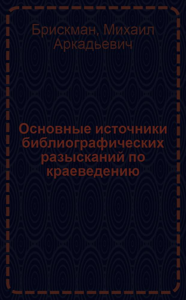 Основные источники библиографических разысканий по краеведению : Учеб. пособие для студентов библ. фак. : В 3 вып. : Вып. 1-