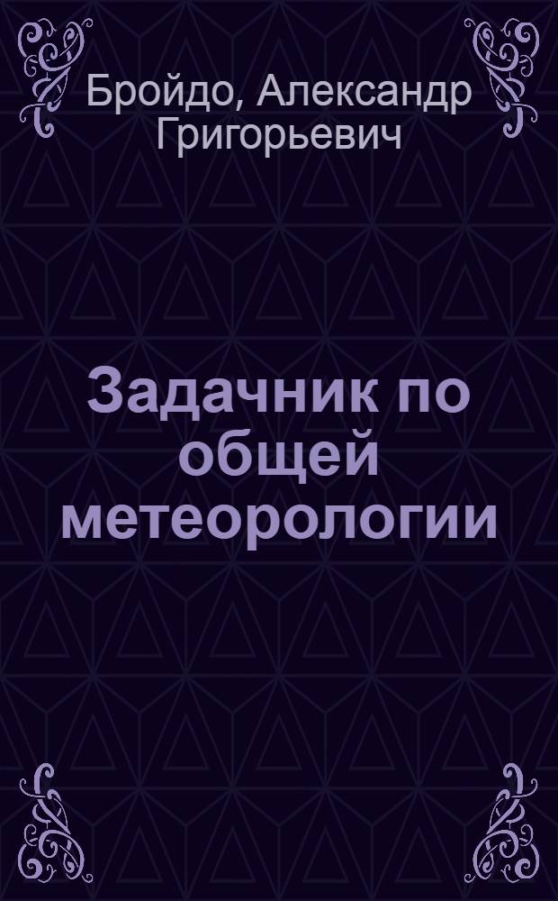 Задачник по общей метеорологии : Для гидрометеорол. ин-тов и ун-тов : Ч. 1-