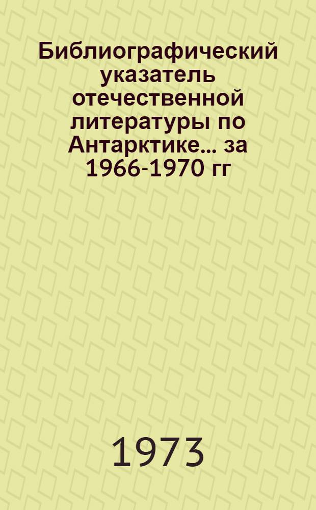 Библиографический указатель отечественной литературы по Антарктике... ... за 1966-1970 гг.